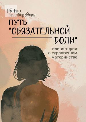 обложка книги Путь «Обязательной боли». Или истории о суррогатном материнстве автора Алена Белобородова