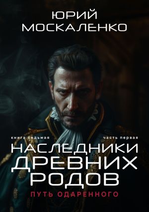 обложка книги Путь одарённого. Наследники древних родов. Книга седьмая. Часть первая автора Юрий Москаленко