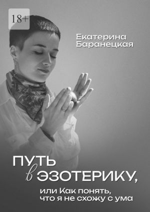 обложка книги Путь в эзотерику, или Как понять, что я не схожу с ума автора Екатерина Баранецкая