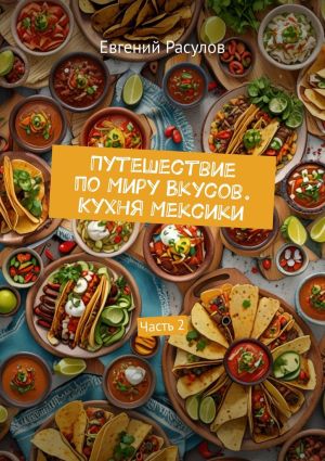 обложка книги Путешествие по миру вкусов. Кухня Мексики. Часть 2 автора Евгений Расулов