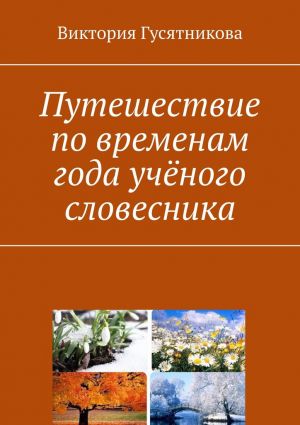 обложка книги Путешествие по временам года учёного словесника автора Виктория Гусятникова