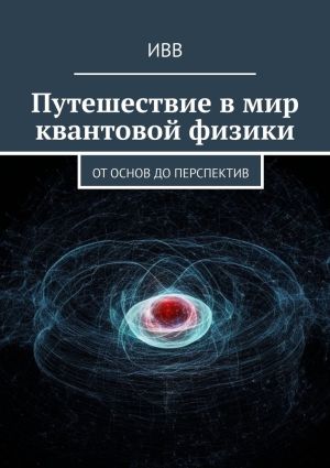 обложка книги Путешествие в мир квантовой физики. От основ до перспектив автора ИВВ