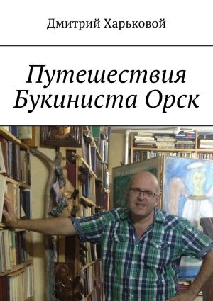 обложка книги Путешествия Букиниста Орск автора Дмитрий Харьковой