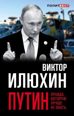 обложка книги Путин. Правда, которую лучше не знать автора Виктор Илюхин