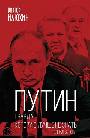 обложка книги Путин. Правда, которую лучше не знать. Полная версия автора Виктор Илюхин