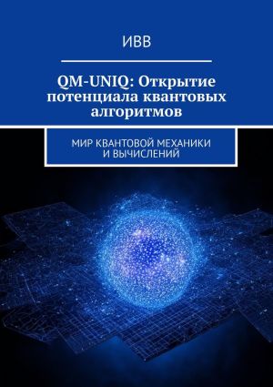 обложка книги QM-UNIQ: Открытие потенциала квантовых алгоритмов. Мир квантовой механики и вычислений автора ИВВ
