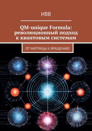 обложка книги QM-unique Formula: революционный подход к квантовым системам. От матрицы к вращению автора ИВВ