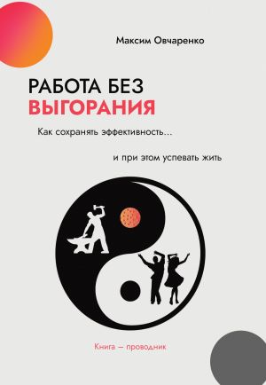 обложка книги Работа без выгорания. Как сохранять эффективность и при этом успевать жить. Книга-проводник автора Максим Овчаренко