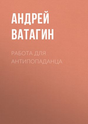 обложка книги Работа для антипопаданца автора Андрей Ватагин