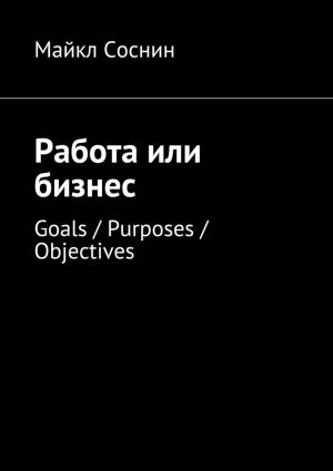 обложка книги Работа или бизнес. Goals / Purposes / Objectives автора Майкл Соснин
