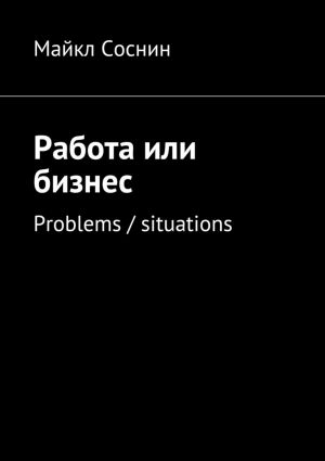 обложка книги Работа или бизнес. Problems / situations автора Майкл Соснин