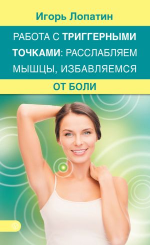 обложка книги Работа с триггерными точками: расслабляем мышцы, избавляемся от боли автора Игорь Лопатин