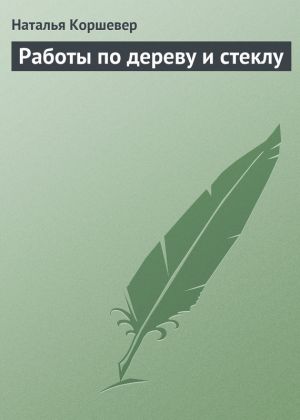 обложка книги Работы по дереву и стеклу автора Наталья Коршевер