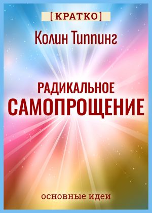обложка книги Радикальное Самопрощение. Прямой путь к подлинному приятию себя. Колин Типпинг. Кратко автора Культур-Мультур