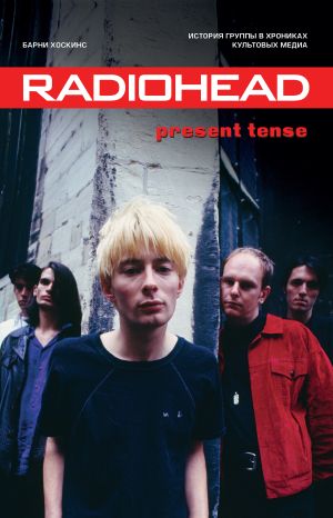 обложка книги Radiohead. Present Tense. История группы в хрониках культовых медиа автора Барни Хоскинс