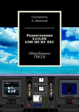 обложка книги Радиостанция SAILOR6300 MF/HF DSC. Оборудование ГМССБ автора Андрей Абинский