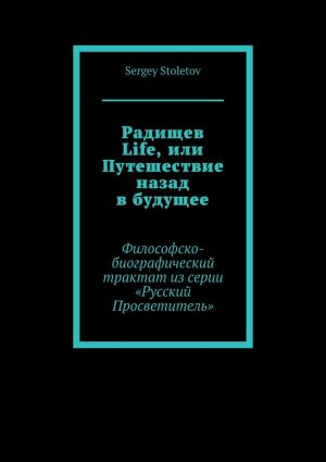 обложка книги Радищев Life, или Путешествие назад в будущее. Философско-биографический трактат из серии «Русский Просветитель» автора Sergey Stoletov