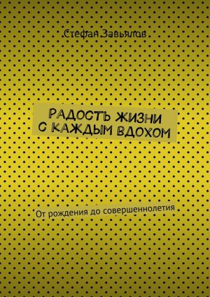 обложка книги Радость жизни с каждым вдохом. От рождения до совершеннолетия автора Cтефан Завьялов