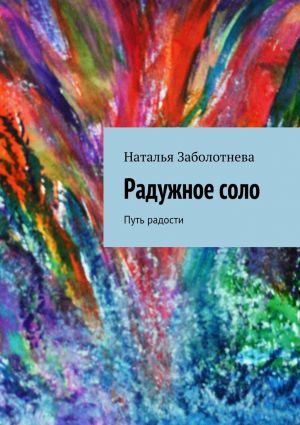 обложка книги Радужное соло. Путь радости автора Наталья Заболотнева