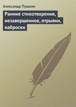 обложка книги Ранние стихотворения, незавершенное, отрывки, наброски автора Александр Пушкин