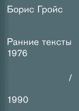 обложка книги Ранние тексты. 1976–1990 автора Борис Гройс