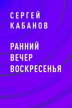 обложка книги Ранний вечер воскресенья автора Сергей Кабанов