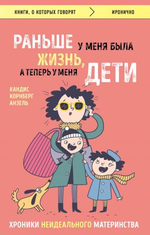 обложка книги Раньше у меня была жизнь, а теперь у меня дети. Хроники неидеального материнства автора Кандис Анзель