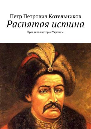 обложка книги Распятая истина. Правдивая история Украины автора Петр Котельников