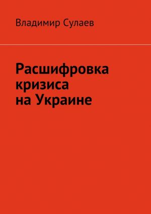 обложка книги Расшифровка кризиса на Украине автора Владимир Сулаев