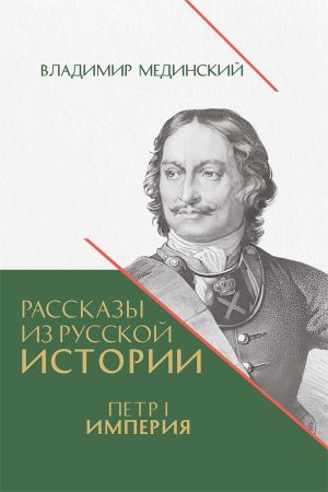 обложка книги Рассказы из русской истории. Петр I. Империя. Книга четвертая автора Владимир Мединский