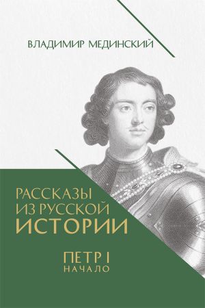 обложка книги Рассказы из русской истории. Петр I. Начало. Книга третья автора Владимир Мединский