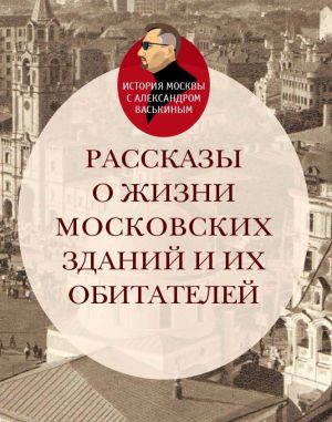 обложка книги Рассказы о жизни московских зданий и их обитателей автора Александр Васькин