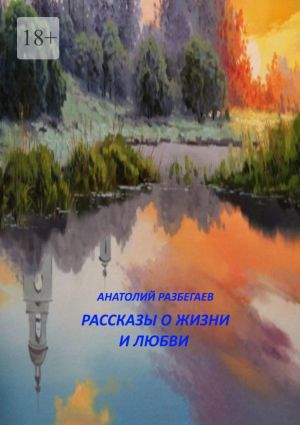 обложка книги Рассказы о жизни и любви автора Анатолий Разбегаев