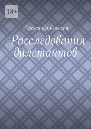 обложка книги Расследования дилетантов автора Александр Сорокин
