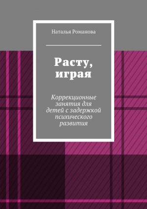 обложка книги Расту, играя. Коррекционные занятия для детей с задержкой психического развития автора Наталья Романова