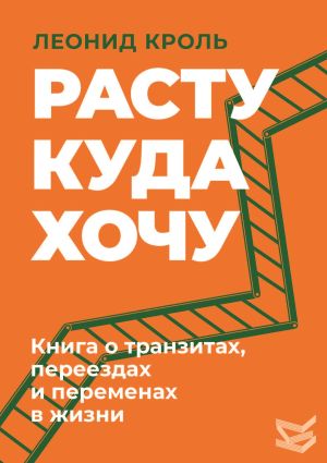 обложка книги Расту куда хочу. Книга о транзитах, переездах и переменах в жизни автора Леонид Кроль