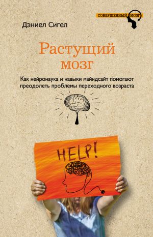 обложка книги Растущий мозг. Как нейронаука и навыки майндсайт помогают преодолеть проблемы подросткового возраста автора Дэниэл Сигел