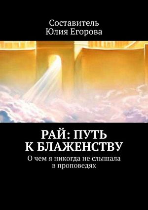 обложка книги Рай: Путь к блаженству. О чем я никогда не слышала в проповедях автора Юлия Егорова