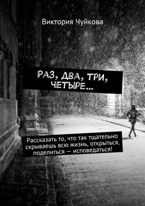 обложка книги Раз, два, три, четыре… Рассказать то, что так тщательно скрываешь всю жизнь, открыться, поделиться – исповедаться! автора Виктория Чуйкова