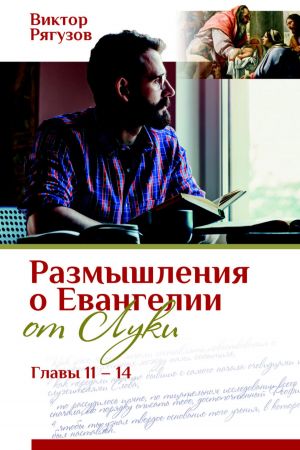 обложка книги Размышления о Евангелии от Луки, главы 11–14 автора Виктор Рягузов