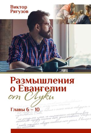 обложка книги Размышления о Евангелии от Луки, главы 6–10 автора Виктор Рягузов