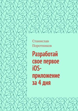 обложка книги Разработай свое первое iOS-приложение за 4 дня автора Станислав Поротников