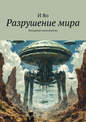 обложка книги Разрушение мира. Нападение инопланетян автора И Яо