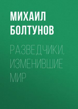 обложка книги Разведчики, изменившие мир автора Михаил Болтунов