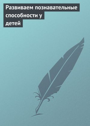 обложка книги Развиваем познавательные способности у детей автора Илья Мельников