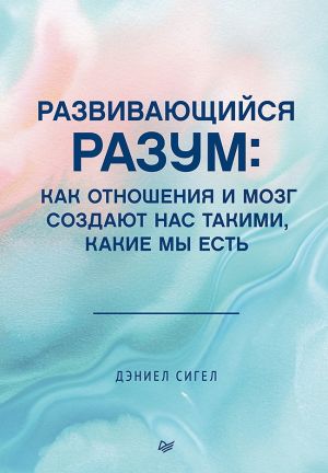 обложка книги Развивающийся разум. Как отношения и мозг создают нас такими, какие мы есть автора Дэниел Сигел