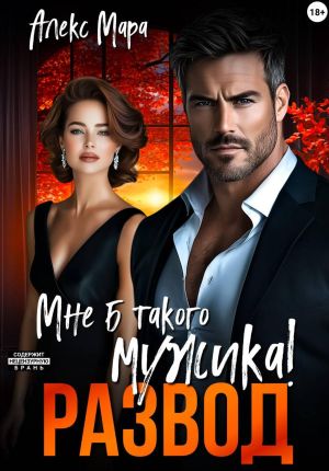 обложка книги Развод. Мне б такого мужика! автора Алекс Мара