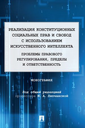 обложка книги Реализация конституционных социальных прав и свобод с использованием искусственного интеллекта: проблемы правового регулирования, пределы и ответственность автора Коллектив авторов