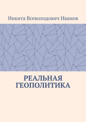 обложка книги Реальная геополитика. Особенности реализации геополитических замыслов автора Никита Иванов