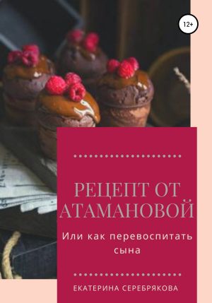 обложка книги Рецепт от Атамановой, или Как перевоспитать сына автора Екатерина Серебрякова